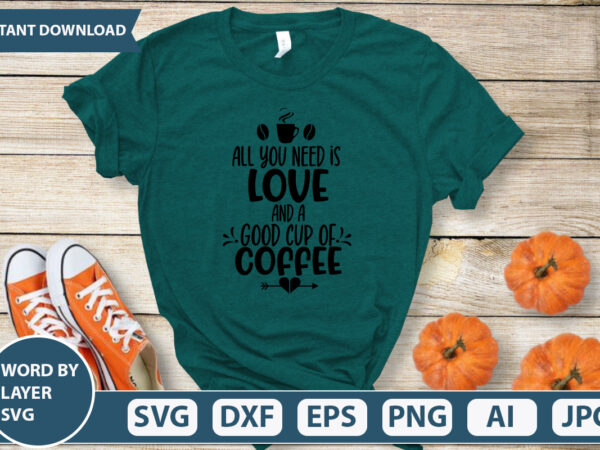 All you need is love and a good cup of coffee svg vector for t-shirt