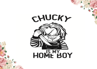 Chucky Is My Home Boy Halloween Gifts Diy Crafts Svg Files For Cricut, Silhouette Sublimation Files