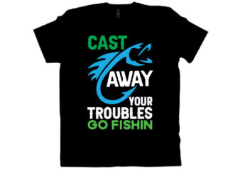 cast away your troubles go fishin T shirt design