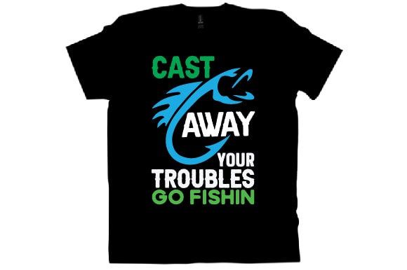 Cast away your troubles go fishin t shirt design