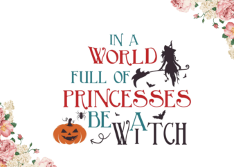 Halloween Gift, In A World Full Of Princess Be A Witch Gift Diy Crafts Svg Files For Cricut, Silhouette Sublimation Files graphic t shirt
