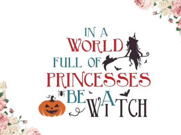 Halloween gift, in a world full of princess be a witch gift diy crafts svg files for cricut, silhouette sublimation files graphic t shirt