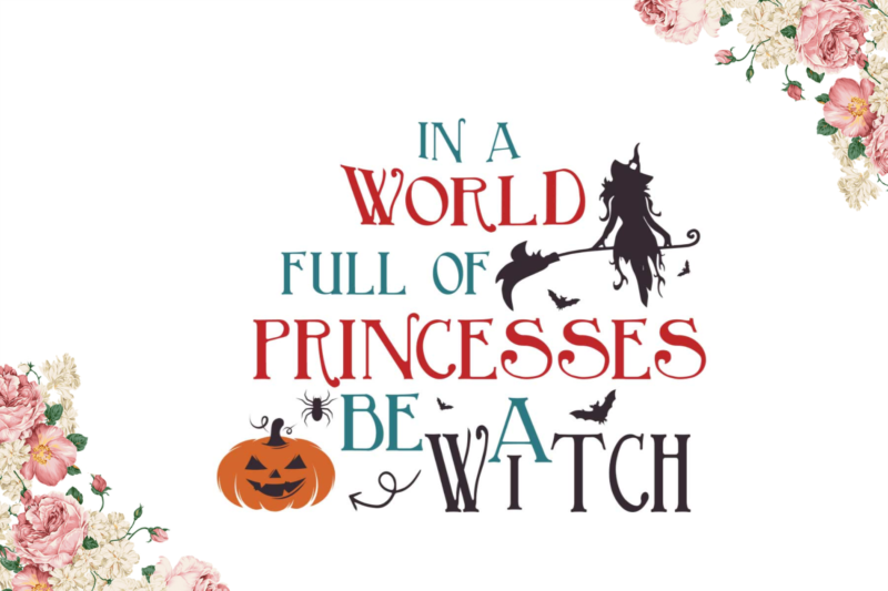 Halloween Gift, In A World Full Of Princess Be A Witch Gift Diy Crafts Svg Files For Cricut, Silhouette Sublimation Files