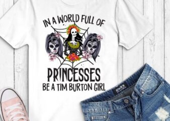 In A World Full Of Princesses Be A Tim B.urton Girl T-Shirt design svg, In A World Full Of Princesses Be A Tim B.urton Girl png, halloween day, skull womens,
