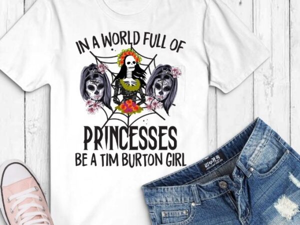 In a world full of princesses be a tim b.urton girl t-shirt design svg, in a world full of princesses be a tim b.urton girl png, halloween day, skull womens,