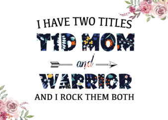 I Have Two Titles T1D Mom And Warrior Flower Pattern Breast Cancer Awareness Diy Crafts Svg Files For Cricut, Silhouette Sublimation Files t shirt design for sale
