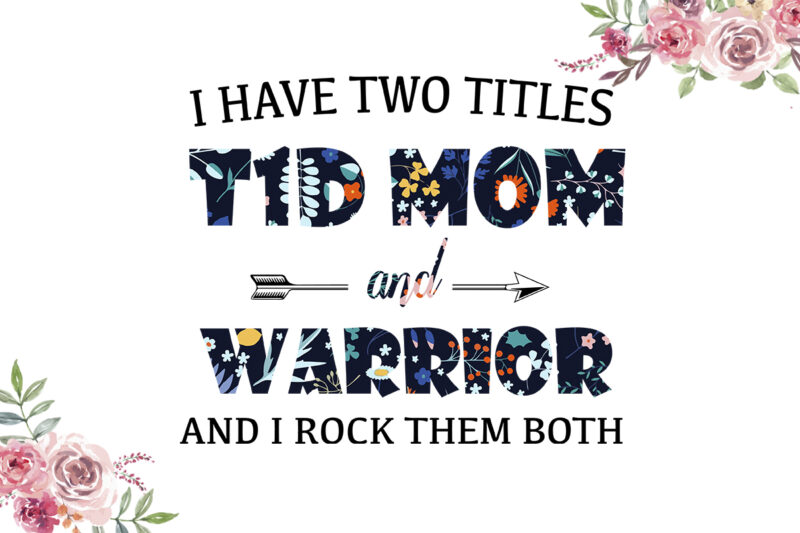 I Have Two Titles T1D Mom And Warrior Flower Pattern Breast Cancer Awareness Diy Crafts Svg Files For Cricut, Silhouette Sublimation Files