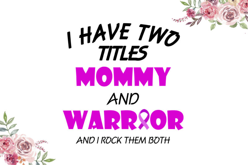 I Have Two Titles Mommy And Warrior Breast Cancer Awareness Diy Crafts Svg Files For Cricut, Silhouette Sublimation Files
