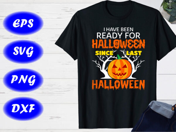 I have been ready for halloween since last halloween svg, halloween witches shirt t shirt design for sale