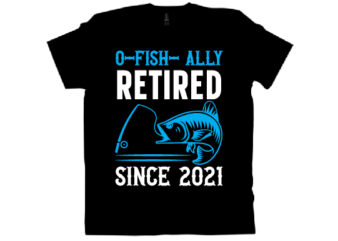 O-FISH-ALLYRETIREDSINCE 2021 T shirt design