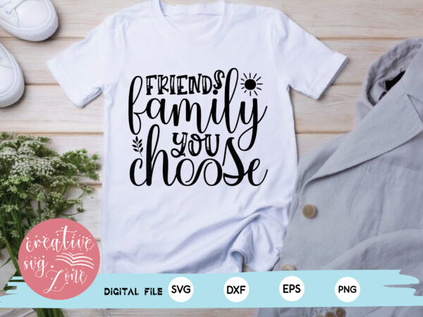 Friends family you choose t shirt graphic design