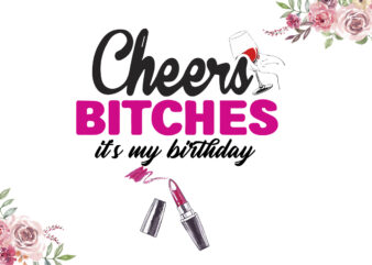 Cheers Bitches Its My Birthday Gifts Diy Crafts Svg Files For Cricut, Silhouette Sublimation Files