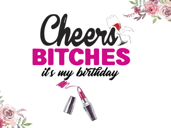 Cheers bitches its my birthday gifts diy crafts svg files for cricut, silhouette sublimation files t shirt vector file