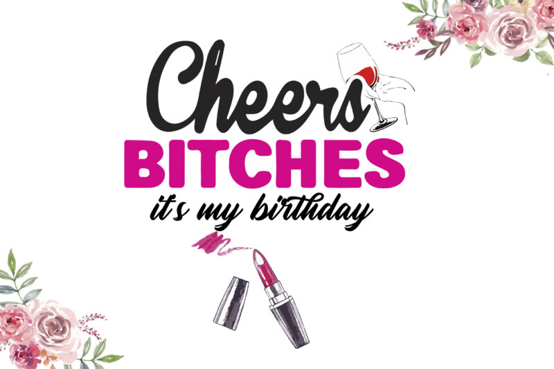 Cheers Bitches Its My Birthday Gifts Diy Crafts Svg Files For Cricut, Silhouette Sublimation Files