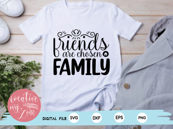 Friends are chosen family t shirt graphic design