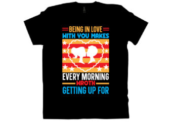being in love with you makes every morning wroth getting up for T shirt design
