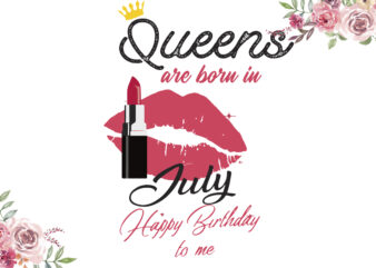 Queens Are Born In July Happy Birthday Gifts Diy Crafts Svg Files For Cricut, Silhouette Sublimation Files t shirt illustration