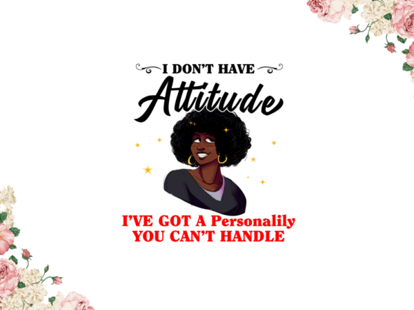 Black girl 2021, i dont have attitude diy crafts, svg files, silhouette files t shirt template