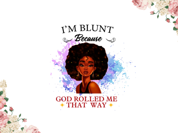 Black girl art, im blunt because god rolled me that way diy crafts, svg files, silhouette files t shirt template