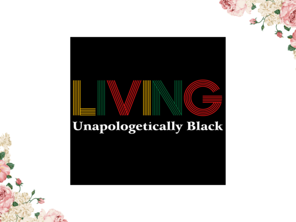 Black history, living unapologetically black eps png svg instant download t shirt template Black history, living unapologetically black eps png svg instant download t shirt template