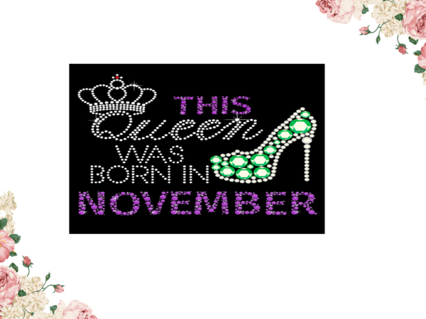Birthday gift, this queen was born in november eps png svg instant download t shirt template