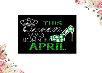 Birthday Gift, This Queen Was Born In April Eps Png Svg Instant Download