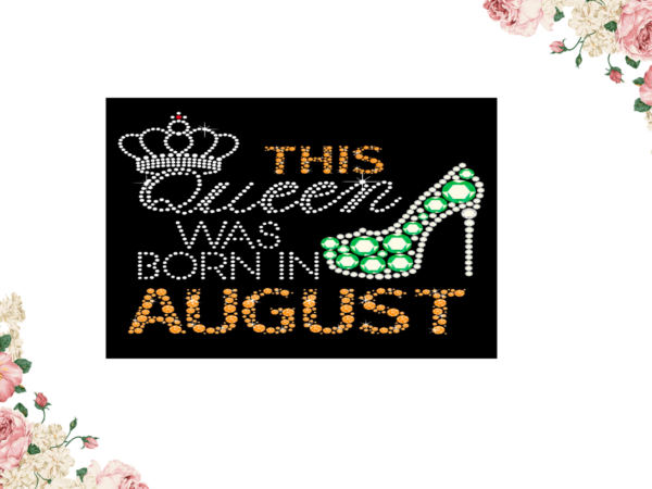 Birthday gift, this queen was born in august eps png svg instant download t shirt template