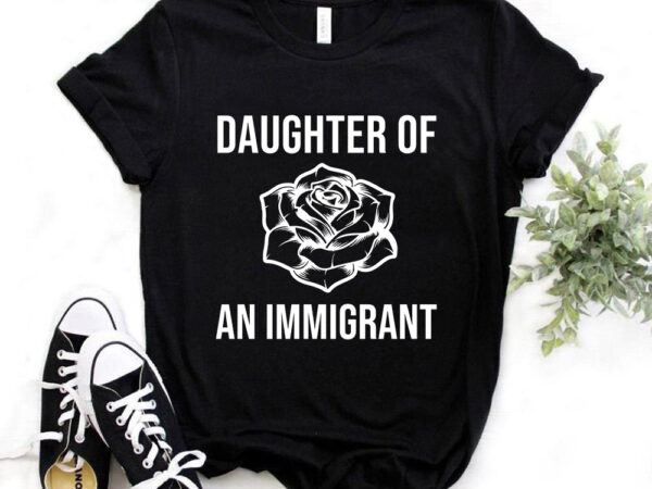 Daughter of an immigrant, t-shirt design, no racism, all lives matter