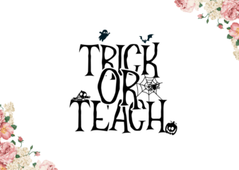 Halloween Gift For Teachers, Trick Or Teach Diy Crafts Svg Files For Cricut, Silhouette Sublimation Files graphic t shirt
