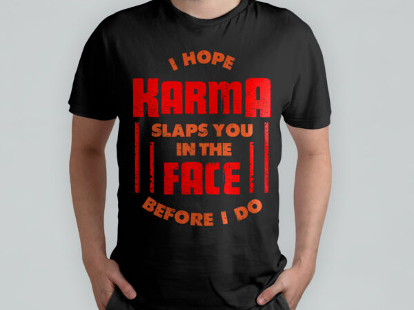 I hope karma slaps you on the face before i do, quote, quote t-shirt design, typography t-shirt design, funny t-shirt, sarcasm