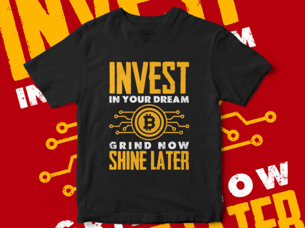 Invest in your dream, grind now shine later, motivational quote, motivational t-shirt design, quote, quote t-shirt design, invest in bitcoin, bitcoin investment, bitcoin t-shirt design, bitcoin, cryptocurrency, cryptocurrency t-shirt design