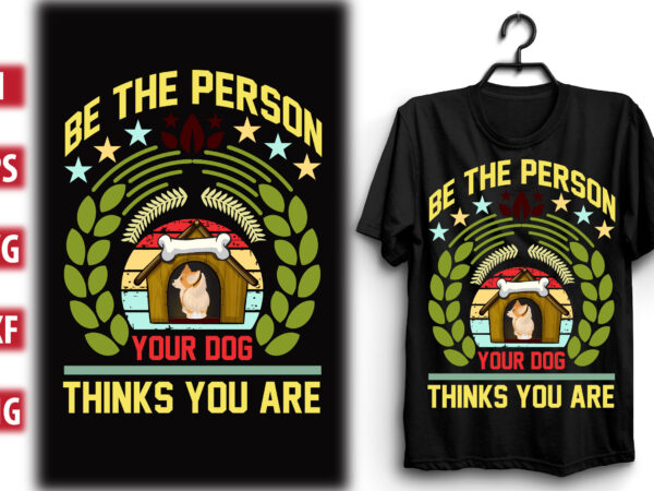 Be the person your dog thinks you are t shirt template