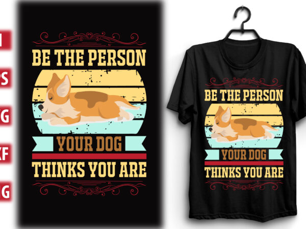 Be the person your dog thinks you are t shirt template