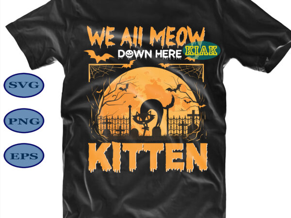 We all meow down here kitten svg, cat black svg, kitten svg, kitten halloween svg, scary pumpkin svg, horror pumpkin svg, halloween party svg, scary halloween svg, spooky halloween svg, t shirt design for sale