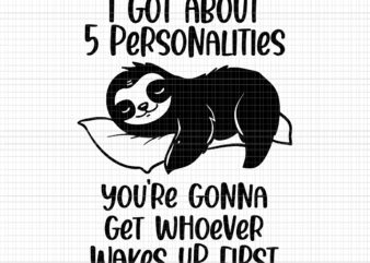 I Got About 5 Personalities Svg, You’re Gonna Get Whoever Wakes Up First Svg, Sloth Svg, Funny Sloth