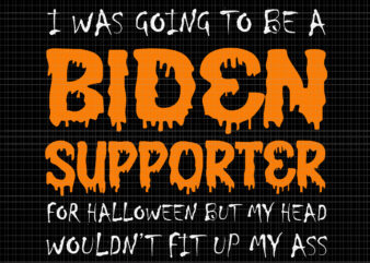 I Was Going To Be A Biden Supporter Svg, I Was Going To Be A Biden Supporter For Halloween But My Head Wouldn’t Fit Up My Ass, Biden Svg, Biden t shirt design for sale