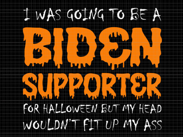 I was going to be a biden supporter svg, i was going to be a biden supporter for halloween but my head wouldn’t fit up my ass, biden svg, biden t shirt design for sale