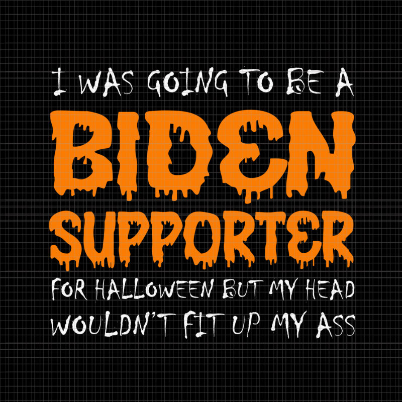 I Was Going To Be A Biden Supporter Svg, I Was Going To Be A Biden Supporter For Halloween But My Head Wouldn't Fit Up My Ass, Biden Svg, Biden