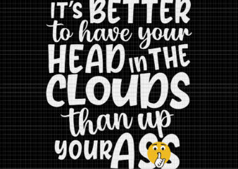 It’s Better To Have Your Head In The Clouds Than Up Your Ass Svg, It’s Better To Have Your Head Svg, Funny Ass