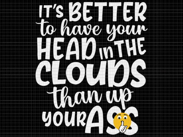 It’s better to have your head in the clouds than up your ass svg, it’s better to have your head svg, funny ass t shirt design for sale It’s better to have your head in the clouds than up your ass svg, it’s better to have your head svg, funny ass t shirt design for sale