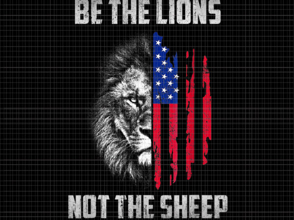 Be the lion not the shee png, be the lion not the sheep patriotic lion american patriot , lion american flag, lion png t shirt template