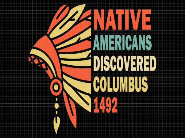 Native americans discovered columbus 1492 svg, native american pride svg, indigenous people svg, funny indigenous peoples’ day T shirt vector artwork