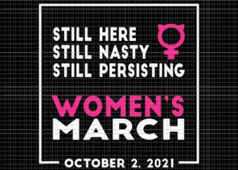 Still Here Still Nasty Still Persisting Women’s March Svg, Women’s March October 2021 Svg, Women’s March Svg, Women Svg, March Svg, Funny Women t shirt template vector