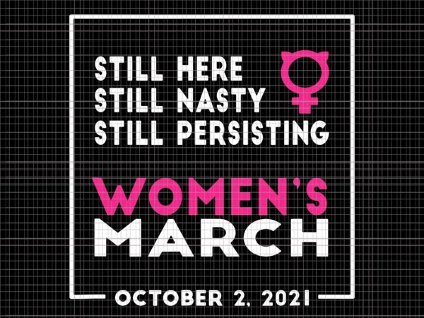 Still here still nasty still persisting women’s march svg, women’s march october 2021 svg, women’s march svg, women svg, march svg, funny women t shirt template vector