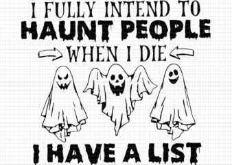 I Fully Intend To Haunt People When I Die Svg, I Have A List, Haunt People Svg, Halloween Svg, Ghost Svg, Halloween Ghost, Ghost vector