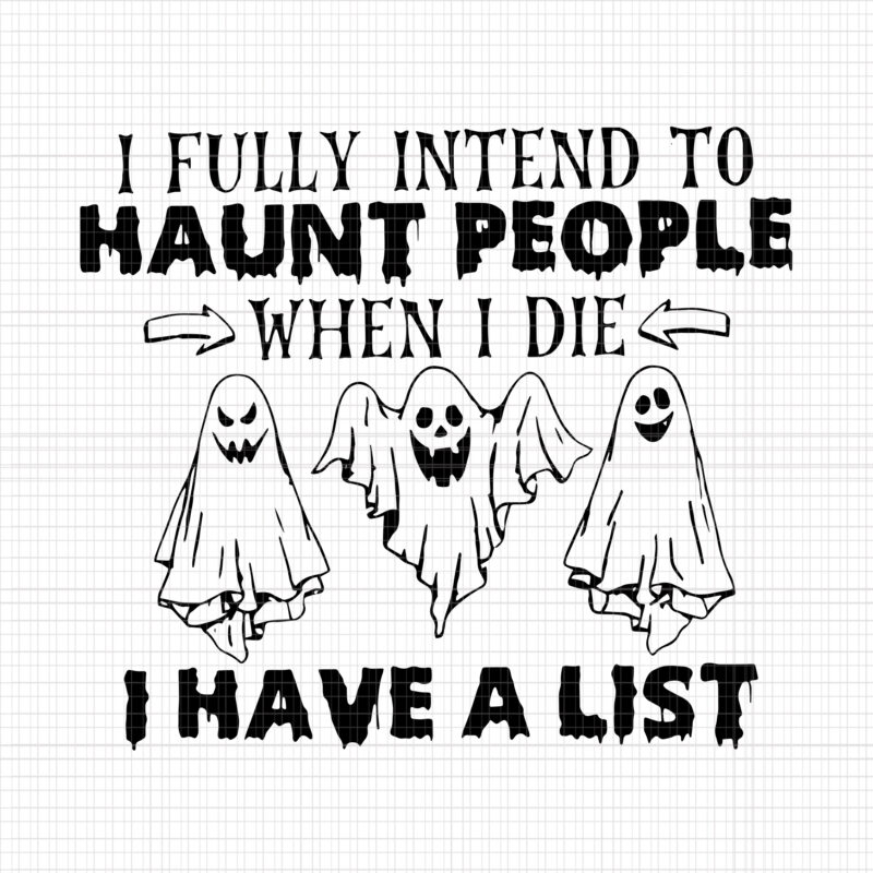 I Fully Intend To Haunt People When I Die Svg, I Have A List, Haunt People Svg, Halloween Svg, Ghost Svg, Halloween Ghost, Ghost vector