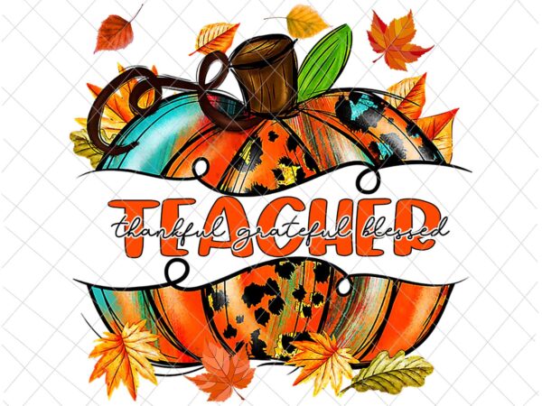 Teacher thankful grateful blessed png, teacher pumpkin png, teacher autumn fall png, teacher quote png t shirt designs for sale