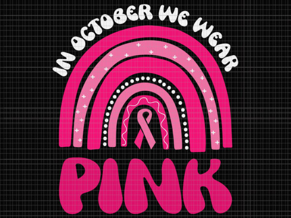 In october we wear pink rainbow svg, breast cancer awareness rainbow svg, breast cancer svg, pink ribbon svg, halloween svg, autumn svg t shirt design for sale