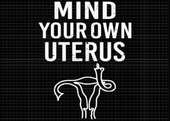 Mind Your Own Uterus Reproductive Rights Svg, Pro Choice Feminist Women’s Rights Svg t shirt designs for sale
