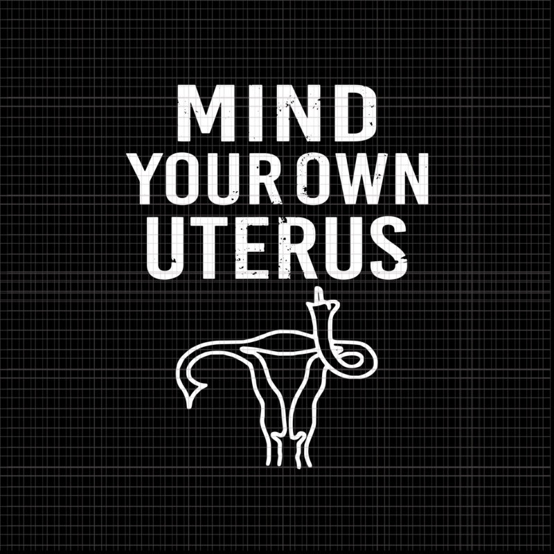 Mind Your Own Uterus Reproductive Rights Svg, Pro Choice Feminist Women’s Rights Svg